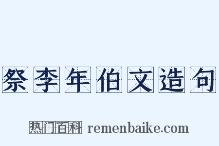 祭李年伯文造句是什么意思的图片